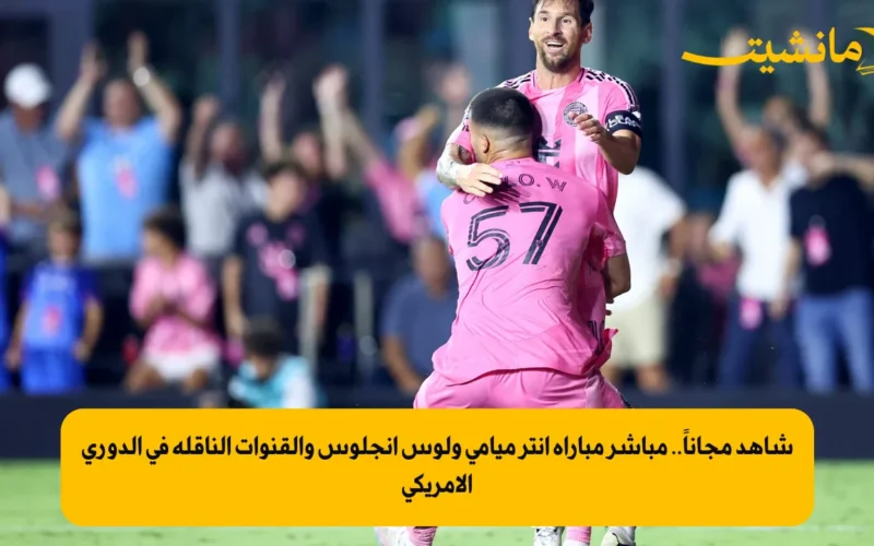شاهد مجاناً.. مباشر مباراة إنتر ميامي ولوس أنجلوس والقنوات الناقلة في الدوري الأمريكي